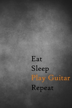 Eat Sleep Play Guitar Repeat: Lined Notebook / Journal Gift, 200 Pages, 6x9, Black Board Cover, Matte Finish Inspirational Quotes Journal, Notebook, Diary, Composition Book
