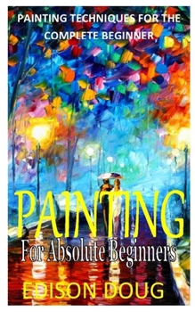 Paperback Painting for Absolute Beginners: Painting Techniques for the Complete Beginner Book