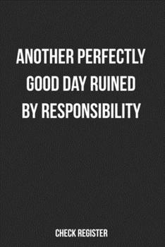 Paperback Check Register Another Perfectly Good Day Ruined By Responsibility: Funny Checking Account Register, Personal Debit/Credit Expense Tracker, Banking Lo Book