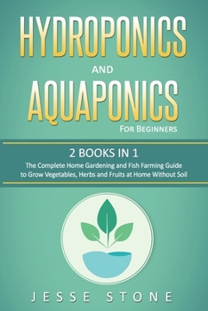 Paperback Hydroponics and Aquaponics for Beginners: 2 Books in 1, The Complete Home Gardening and Fish Farming Guide to Grow Vegetables, Herbs and Fruits at Hom Book