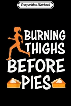 Composition Notebook: Running Burning Thighs Before Pies Funny Runner Thanksgiving  Journal/Notebook Blank Lined Ruled 6x9 100 Pages