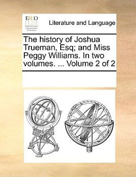 The history of Joshua Trueman, Esq; and Miss Peggy Williams. In two volumes. ... Volume 2 of 2