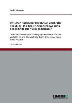 Paperback Zwischen Russischer Revolution und Erster Republik - Die Tiroler Arbeiterbewegung gegen Ende des "Großen Krieges": Unter besonderer Berücksichtigung d [German] Book
