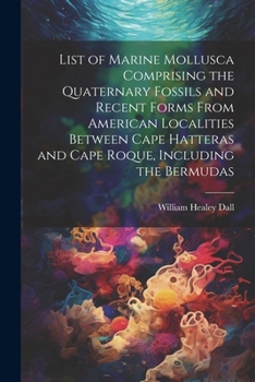 Paperback List of Marine Mollusca Comprising the Quaternary Fossils and Recent Forms From American Localities Between Cape Hatteras and Cape Roque, Including th Book