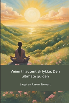 Veien til autentisk lykke: Den ultimate guiden (Norwegian Edition)