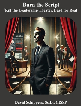 Burn the Script: Kill the Leadership Theater, Lead for Real