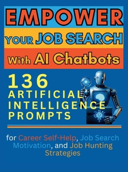 Hardcover Empower Your Job Search with AI Chatbots: 136 Artificial Intelligence Prompts for Career Self-Help, Job Search Motivation, and Job Hunting Strategies Book