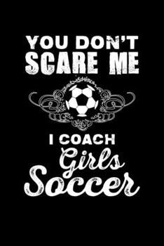 You Don't Scare Me I Coach Girls Soccer: Cute Girl's Soccer Coach Blank Composition Notebook for Journaling & Writing (120 Lined Pages, 6" x 9")