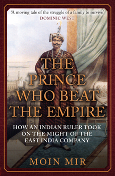 Paperback The Prince Who Beat the Empire: How an Indian Ruler Took on the Might of the East India Company Book