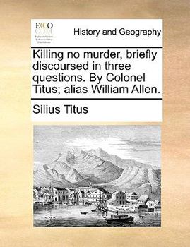 Paperback Killing No Murder, Briefly Discoursed in Three Questions. by Colonel Titus; Alias William Allen. Book