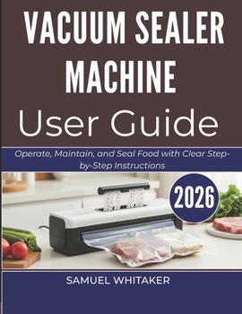 VACUUM SEALER MACHINE USER GUIDE: Operate, Maintain, and Seal Food with Clear Step-by-Step Instructions