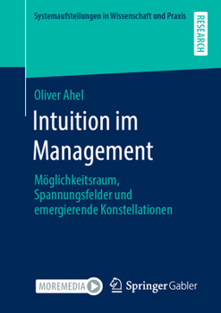 Intuition Im Management: M�glichkeitsraum, Spannungsfelder Und Emergierende Konstellationen