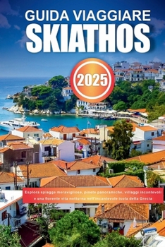 Paperback Guida Viaggiare Skiathos 2025: Esplora spiagge meravigliose, pinete panoramiche, villaggi incantevoli e una fiorente vita notturna nell'incantevole i [Italian] Book