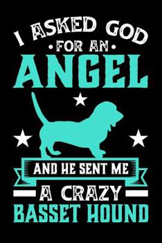 I Asked God For An Angel And He sent Me A Crazy basset hound: Gifts for Dog Owners 100 page 6 x 9 Daily journal to jot down your ideas and notes