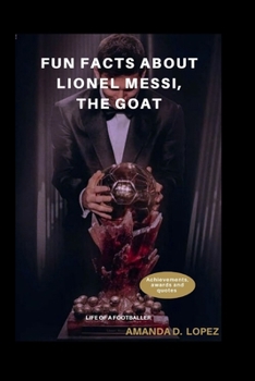 FUN FACTS ABOUT LIONEL MESSI, THE GOAT: (Little people, BIG DREAMS)