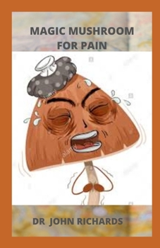 Paperback Magic Mushroom for Pain: All You Need To Know About Using Magic Mushroom For Pain Relief Book