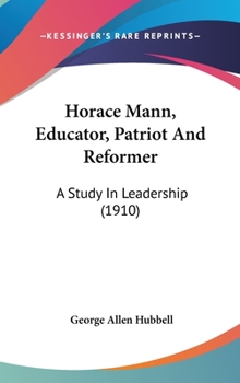 Horace Mann Educator, Patriot and Reformer: A Study in Leadership (Classic Reprint)