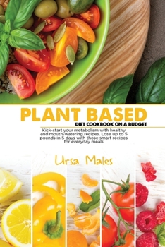 Paperback Plant Based Diet Cookbook On A Budget: Kick-start your metabolism with healthy and mouth-watering recipes. Lose up to 5 pounds in 5 days with those smart recipes for everyday meals. Book