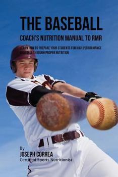 The Baseball Coach's Nutrition Manual to Rmr: Learn How to Prepare Your Students for High Performance Baseball Through Proper Nutrition