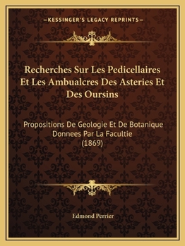 Paperback Recherches Sur Les Pedicellaires Et Les Ambualcres Des Asteries Et Des Oursins: Propositions De Geologie Et De Botanique Donnees Par La Facultie (1869 [French] Book