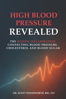 High Blood Pressure Revealed: The Hidden Inflammation Connecting Blood Pressure, Cholesterol and Blood Sugar (Chronic Inflammation and your Diet)
