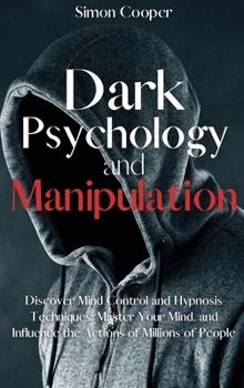Hardcover Dark Psychology and Manipulation: Discover Mind Control and Hypnosis Techniques, Master Your Mind, and Influence the Actions of Millions of People Book
