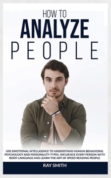 Hardcover How to Analyze People: Learn How to Use Emotional Intelligence to Understand and Analyze Human Psychology and Personality Types. Influence Pe Book