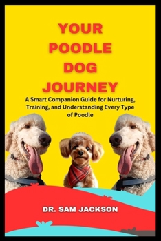 Paperback Your Poodle Dog Journey: A Smart Companion Guide for Nurturing, Training, and Understanding Every Type of Poodle Book