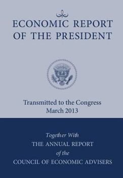 Paperback Economic Report of the President, Transmitted to the Congress March 2013 Together with the Annual Report of the Council of Economic Advisors Book