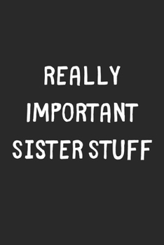 Paperback Really Important Sister Stuff: Lined Journal, 120 Pages, 6 x 9, Funny Sister Gift Idea, Black Matte Finish (Really Important Sister Stuff Journal) Book