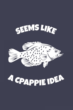 Seems Like A Crappie Idea: Funny Crappie Fishing Journal | Notebook | Workbook For Fishing Dad, Fly Fishing And Angling Lover - 6x9 - 120 Dot Grid Pages
