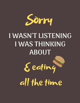 Paperback Sorry I Wasn't Listening I Was Thinking About Eating All The Time: Funny Notebook/Journal Gift Idea for Christmas or Birthday for someone who eat a lo Book