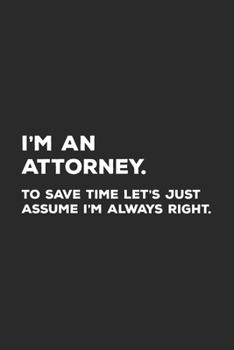 Paperback I'm An Attorney To Save Time Let's Just Assume I'm Always Right: Lawyer Notebook Book