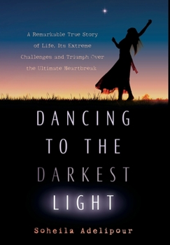 Hardcover Dancing To The Darkest Light: A Remarkable True Story of Life, Its Extreme Challenges and Triumph Over the Ultimate Heartbreak Book