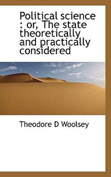 Political Science : Or, the state theoretically and practically Considered