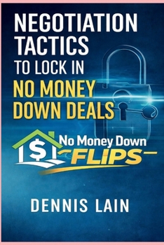 Negotiation Tactics: To Lock In No Money Down Deals (The No Money Down Flips Series)