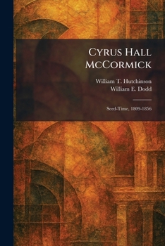 Cyrus Hall McCormick: Seed-Time, 1809-1856