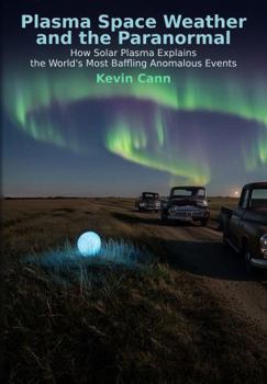 Plasma Space Weather and the Paranormal: How Solar Plasma Explains the World’s Most Baffling Anomalous Events (Natural Philosophy Reborn)