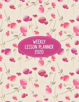 Weekly Lesson Planner 2020: Weekly and Monthly Organizer for Elementary School Teachers with Beautiful Floral Cover - Teacher Agenda for Class ... of Curriculum (2020 Teacher Planners)
