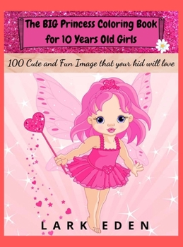 The BIG Princess Coloring Book for 10 Years Old Girls: 100 Cute and Fun Images that your kid will love