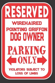 Paperback Reserved Wirehaired Pointing Griffon Dog Owner Parking Only. Violators Subject To Loss Of Limbs: Blank Lined Notebook To Write In - Appreciation Gift Book