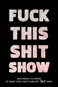 FUCK THIS SHIT SHOW: 2020 Daily Planner To Track Your Fuckery And Get Shit Done - Swear Words Included! - White Elephant Gag Gift Calendar
