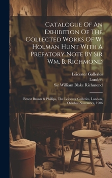 Hardcover Catalogue Of An Exhibition Of The Collected Works Of W. Holman Hunt With A Prefatory Note By Sir Wm. B. Richmond: Ernest Brown & Phillips, The Leicest Book