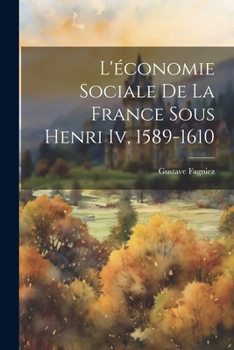 Paperback L'économie Sociale De La France Sous Henri Iv, 1589-1610 [French] Book