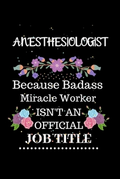 Anesthesiologist Because Badass Miracle Worker Isn't an Official Job Title: Lined Journal Notebook Gift for Anesthesiologist. Notebook / Diary / Thanksgiving & Christmas Gift For Anesthesiologist