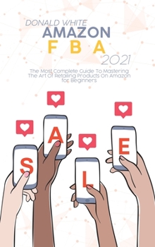 Hardcover Amazon FBA 2021: The Most Complete Guide To Mastering The Art Of Retailing Products On Amazon for Beginners Book