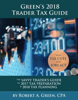 Paperback Green's 2018 Trader Tax Guide: The Savvy Trader's Guide To 2017 Tax Preparation & 2018 Tax Planning with Tax Cuts and Jobs Act Book