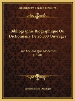 Paperback Bibliographie Biographique Ou Dictionnaire De 26,000 Ouvrages: Tant Anciens Que Modernes (1850) [French] Book