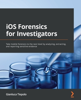 Paperback iOS Forensics for Investigators: Take mobile forensics to the next level by analyzing, extracting, and reporting sensitive evidence Book