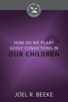 How Do We Plant Godly Convictions in Our Children? - Book  of the Cultivating Biblical Godliness